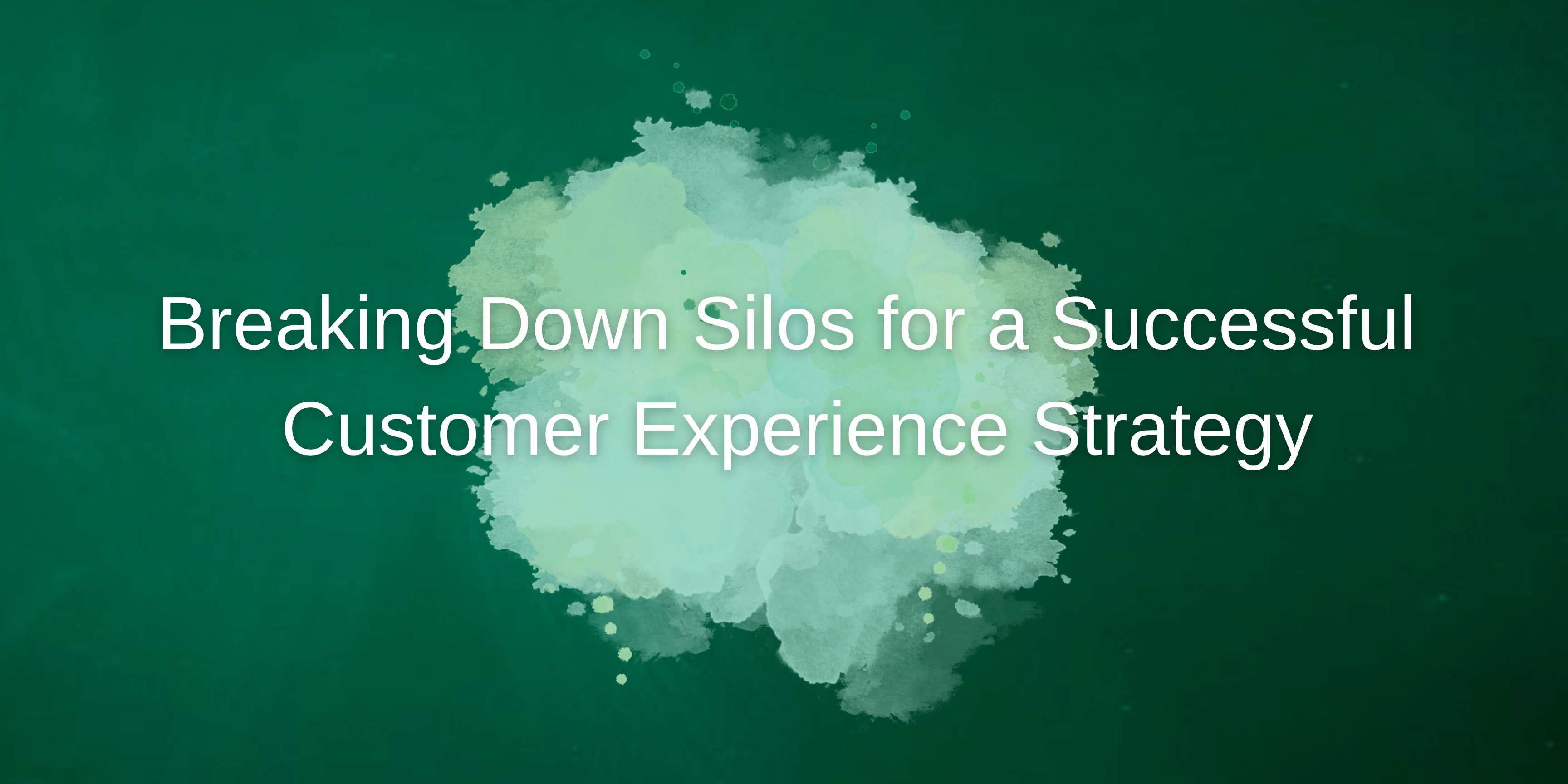 Breaking Down Silos for a Successful Customer Experience Strategy